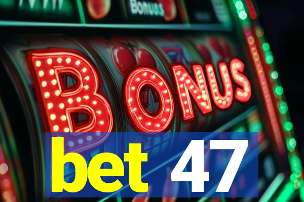 bet 47